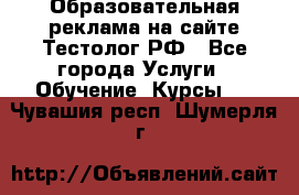 Образовательная реклама на сайте Тестолог.РФ - Все города Услуги » Обучение. Курсы   . Чувашия респ.,Шумерля г.